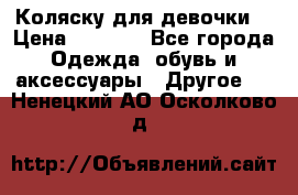 Коляску для девочки  › Цена ­ 6 500 - Все города Одежда, обувь и аксессуары » Другое   . Ненецкий АО,Осколково д.